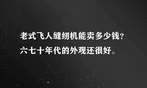 老式飞人缝纫机能卖多少钱？六七十年代的外观还很好。