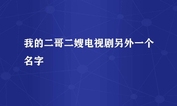 我的二哥二嫂电视剧另外一个名字