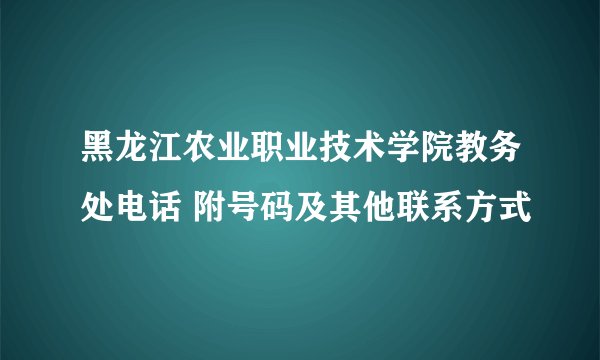 黑龙江农业职业技术学院教务处电话 附号码及其他联系方式