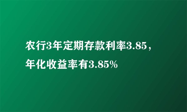 农行3年定期存款利率3.85，年化收益率有3.85%