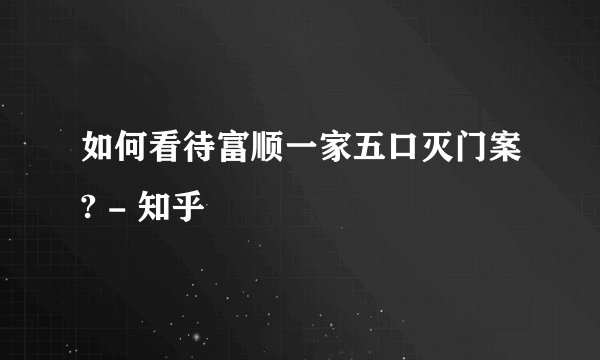 如何看待富顺一家五口灭门案? - 知乎
