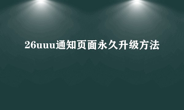26uuu通知页面永久升级方法