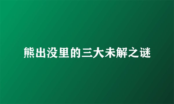 熊出没里的三大未解之谜