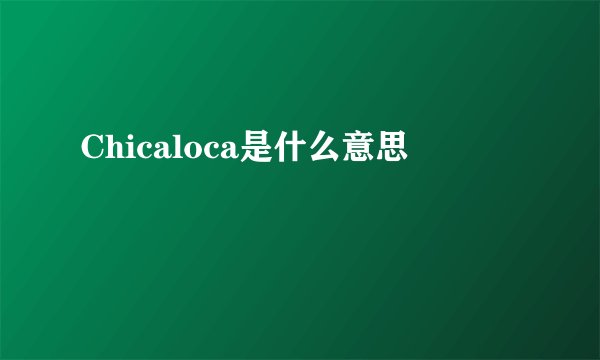 Chicaloca是什么意思