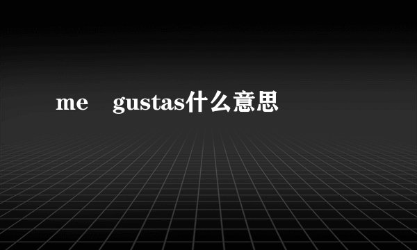 me gustas什么意思