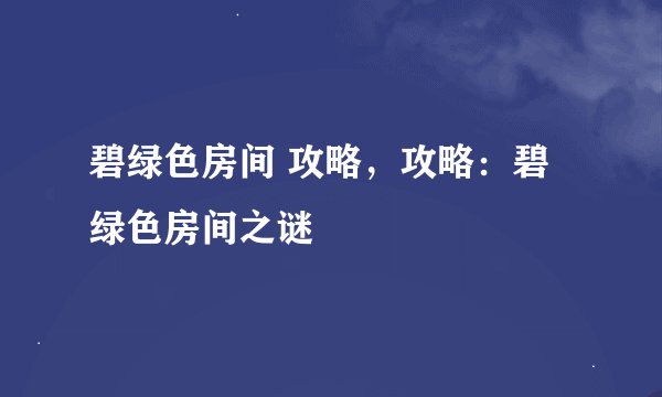 碧绿色房间 攻略，攻略：碧绿色房间之谜