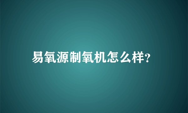 易氧源制氧机怎么样？