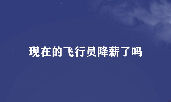 现在的飞行员降薪了吗