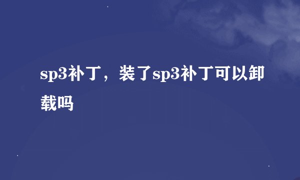 sp3补丁，装了sp3补丁可以卸载吗