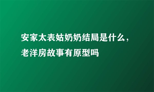 安家太表姑奶奶结局是什么，老洋房故事有原型吗