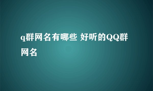 q群网名有哪些 好听的QQ群网名
