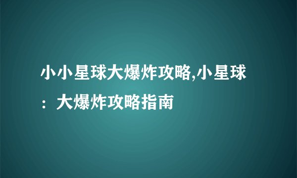 小小星球大爆炸攻略,小星球：大爆炸攻略指南
