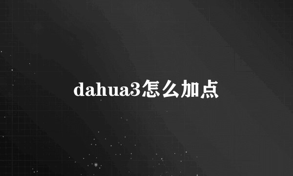 dahua3怎么加点