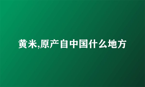 黄米,原产自中国什么地方