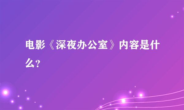 电影《深夜办公室》内容是什么？