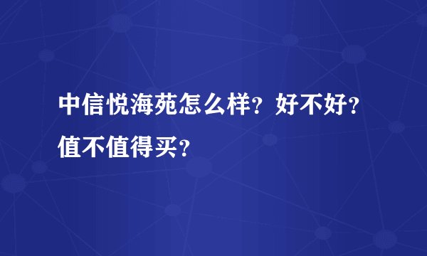 中信悦海苑怎么样？好不好？值不值得买？