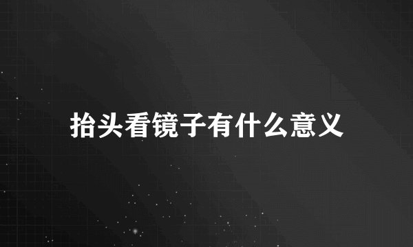 抬头看镜子有什么意义