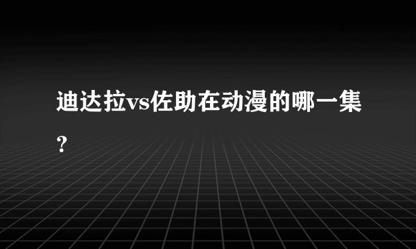 迪达拉vs佐助在动漫的哪一集？