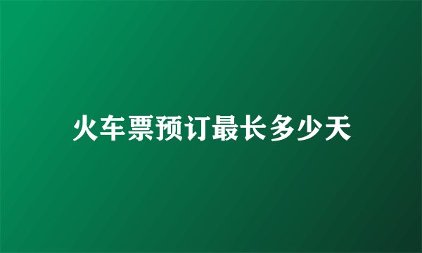 火车票预订最长多少天