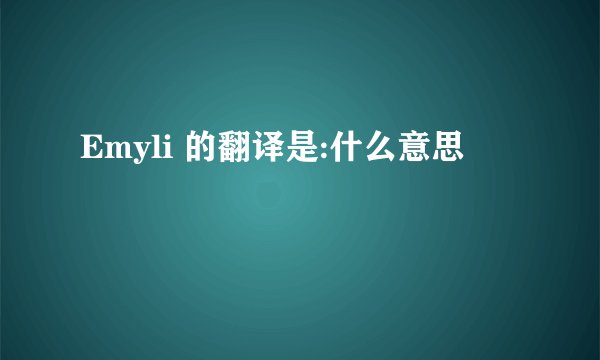 Emyli 的翻译是:什么意思