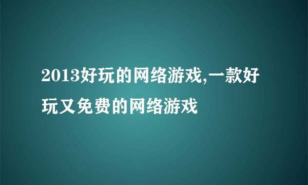 2013好玩的网络游戏,一款好玩又免费的网络游戏
