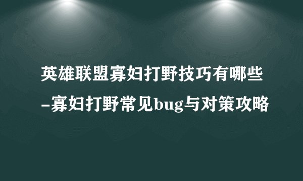 英雄联盟寡妇打野技巧有哪些-寡妇打野常见bug与对策攻略