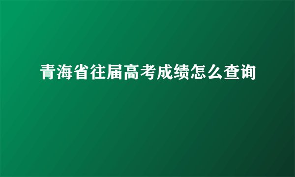 青海省往届高考成绩怎么查询