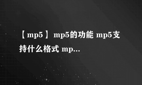 【mp5】 mp5的功能 mp5支持什么格式 mp5支持的音频、视频格式有哪些