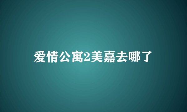 爱情公寓2美嘉去哪了