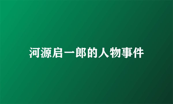 河源启一郎的人物事件