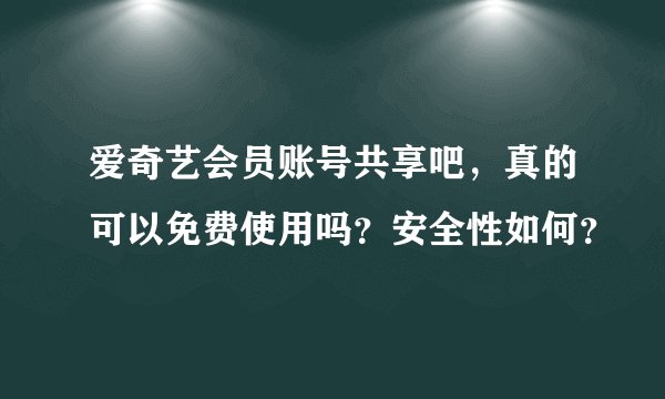 爱奇艺会员账号共享吧，真的可以免费使用吗？安全性如何？