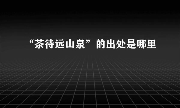 “茶待远山泉”的出处是哪里