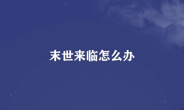 末世来临怎么办