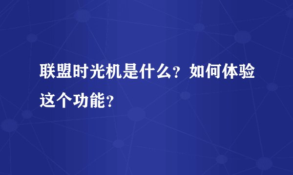 联盟时光机是什么？如何体验这个功能？