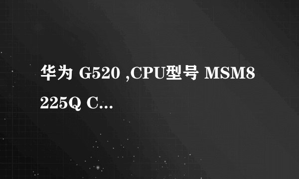华为 G520 ,CPU型号 MSM8225Q CPU核数 四核 CPU频率 1.2GHz 这个处理器到底是几核的水平？？双核？四核？