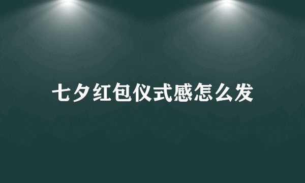 七夕红包仪式感怎么发