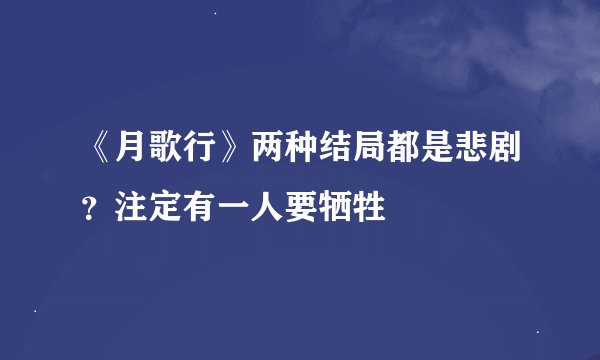 《月歌行》两种结局都是悲剧？注定有一人要牺牲