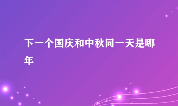 下一个国庆和中秋同一天是哪年