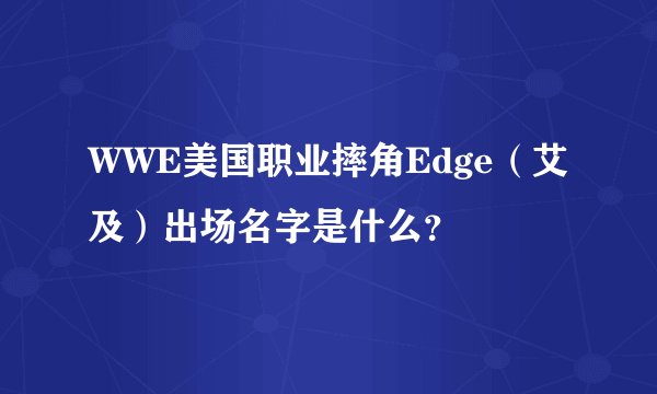WWE美国职业摔角Edge（艾及）出场名字是什么？