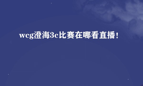 wcg澄海3c比赛在哪看直播！