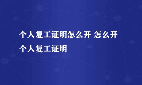 个人复工证明怎么开 怎么开个人复工证明