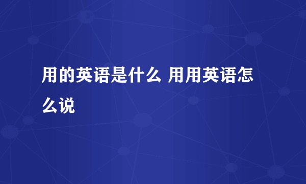 用的英语是什么 用用英语怎么说