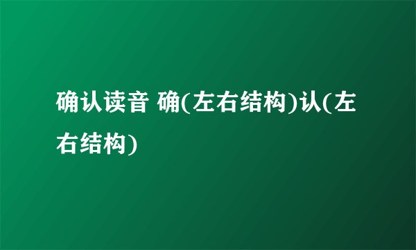 确认读音 确(左右结构)认(左右结构)