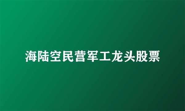 海陆空民营军工龙头股票