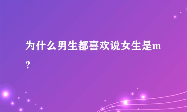 为什么男生都喜欢说女生是m？