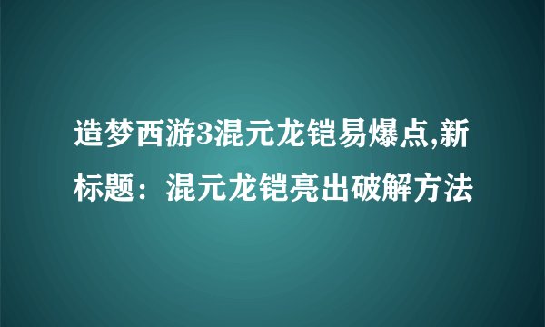 造梦西游3混元龙铠易爆点,新标题：混元龙铠亮出破解方法