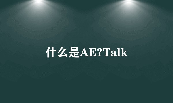 什么是AE?Talk