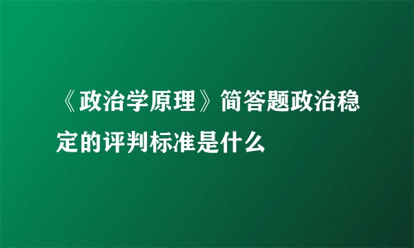 《政治学原理》简答题政治稳定的评判标准是什么