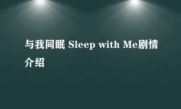 与我同眠 Sleep with Me剧情介绍