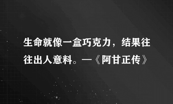 生命就像一盒巧克力，结果往往出人意料。—《阿甘正传》